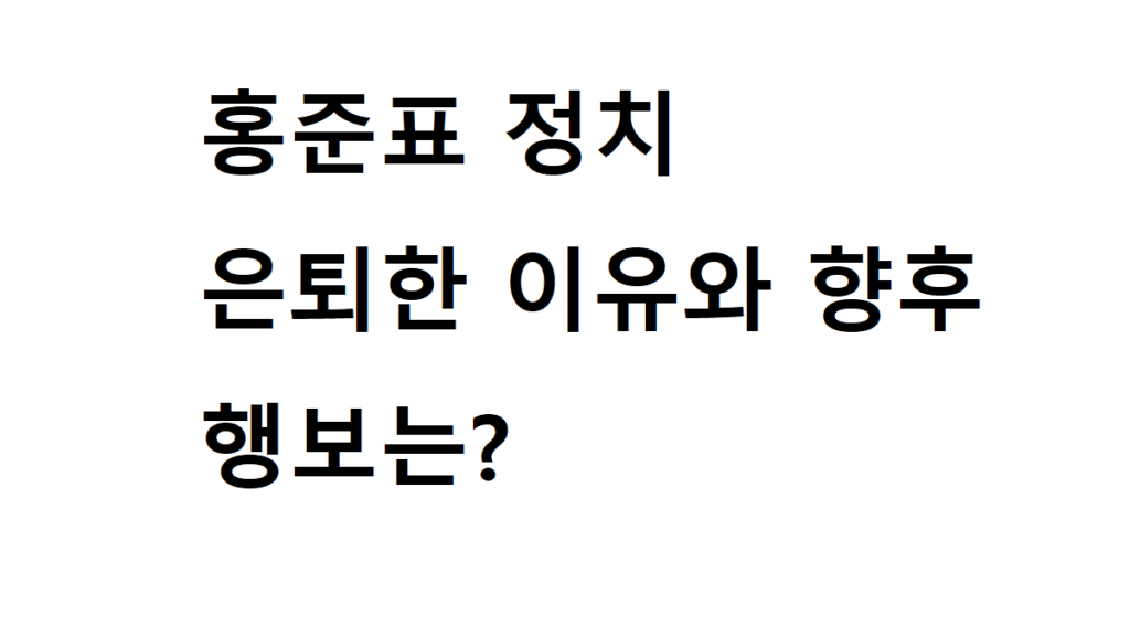 홍준표 정치 은퇴한 이유와 향후 행보는? 2 홍준표
